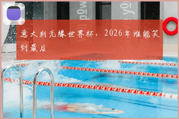 意大利无缘世界杯，2026年谁能笑到最后
