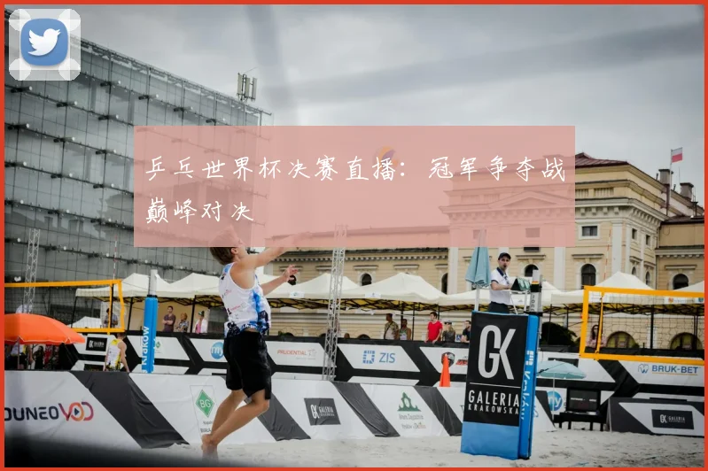 乒乓世界杯决赛直播:冠军争夺战巅峰对决