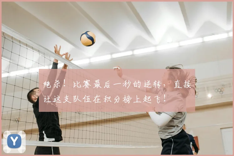 绝杀!比赛最后一秒的逆转,直接让这支队伍在积分榜上起飞!