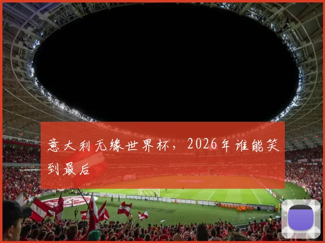 意大利无缘世界杯，2026年谁能笑到最后