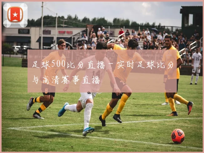 足球500比分直播 - 实时足球比分与高清赛事直播