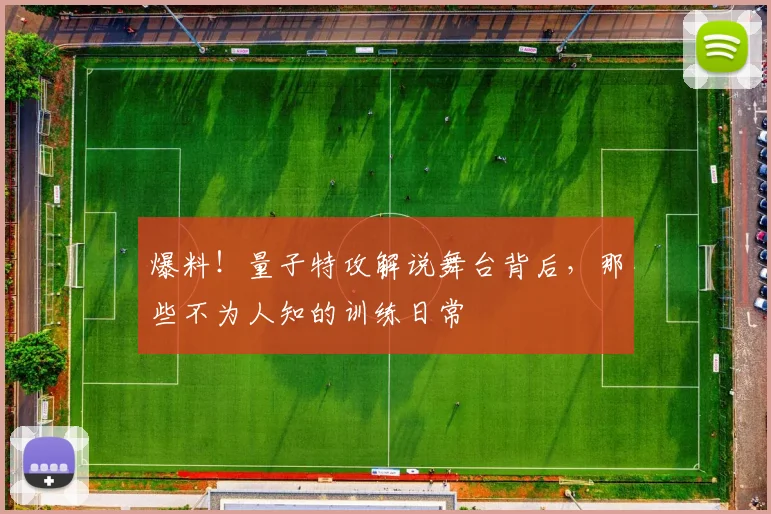 爆料!量子特攻解说舞台背后,那些不为人知的训练日常