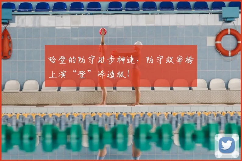 哈登的防守进步神速，防守效率榜上演“登”峰造极！