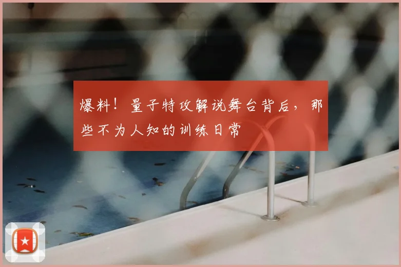 爆料!量子特攻解说舞台背后,那些不为人知的训练日常