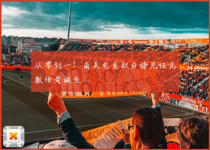 从零到一！南美电竞积分榜见证无数传奇诞生