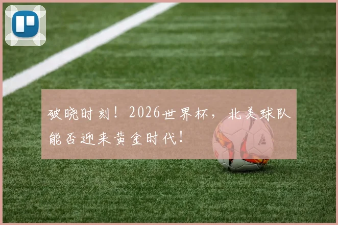 破晓时刻!2026世界杯,北美球队能否迎来黄金时代!