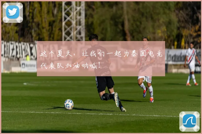 这个夏天，让我们一起为泰国电竞代表队加油呐喊！