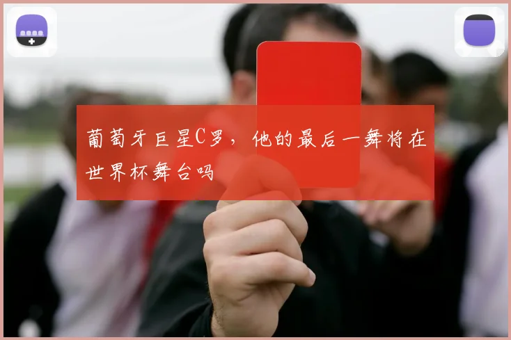 葡萄牙巨星C罗，他的最后一舞将在世界杯舞台吗