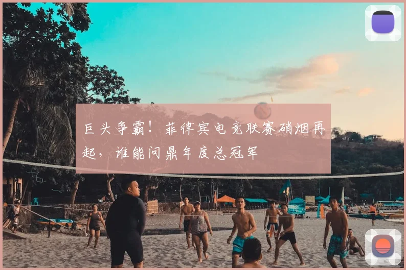 巨头争霸！菲律宾电竞联赛硝烟再起，谁能问鼎年度总冠军