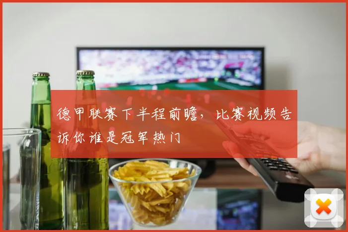 德甲联赛下半程前瞻，比赛视频告诉你谁是冠军热门