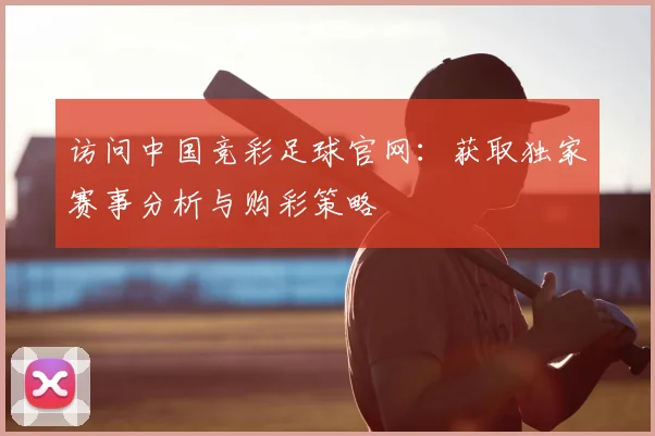 访问中国竞彩足球官网：获取独家赛事分析与购彩策略