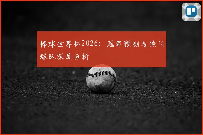 棒球世界杯2026:冠军预测与热门球队深度分析