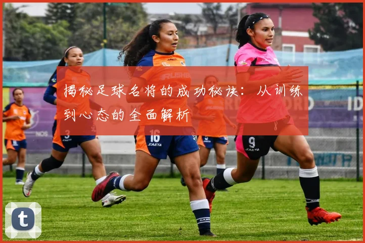 揭秘足球名将的成功秘诀:从训练到心态的全面解析