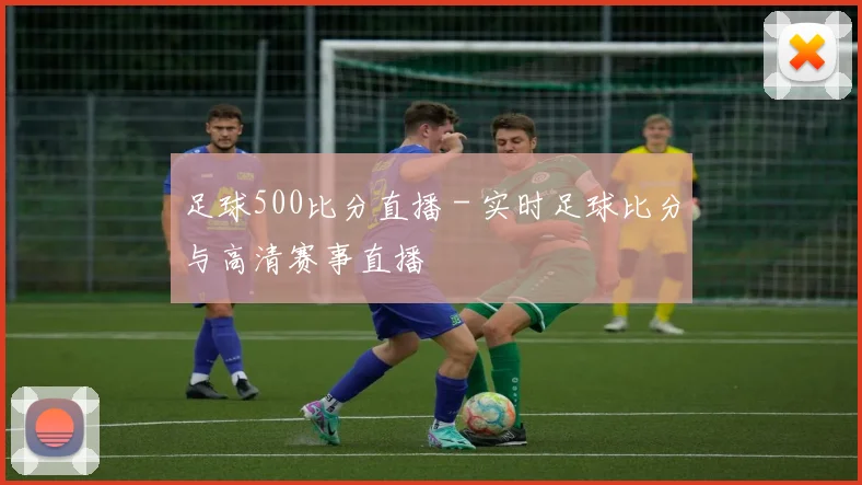 足球500比分直播 - 实时足球比分与高清赛事直播