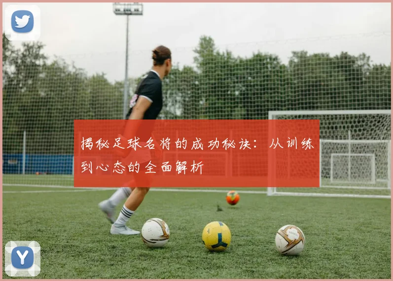 揭秘足球名将的成功秘诀:从训练到心态的全面解析