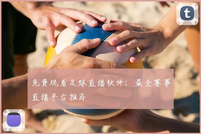 免费观看足球直播软件:最全赛事直播平台推荐