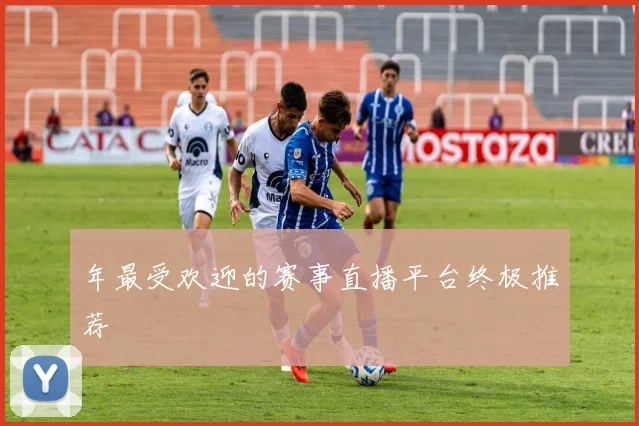年最受欢迎的赛事直播平台终极推荐