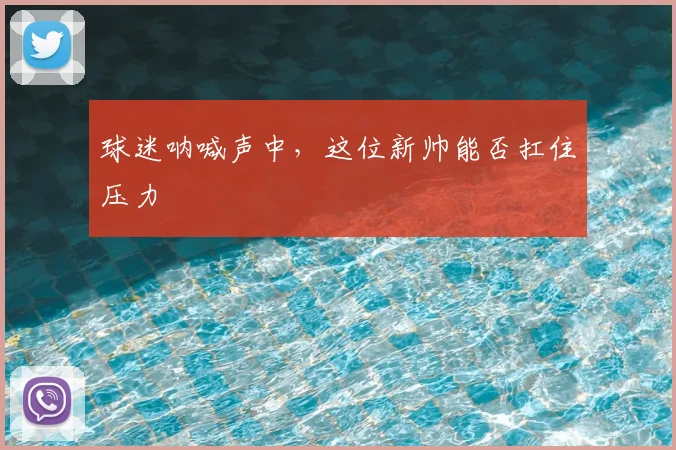 球迷呐喊声中,这位新帅能否扛住压力