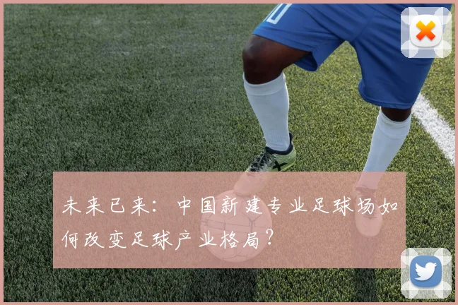 未来已来：中国新建专业足球场如何改变足球产业格局？