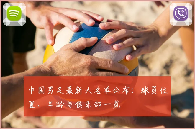 中国男足最新大名单公布：球员位置、年龄与俱乐部一览