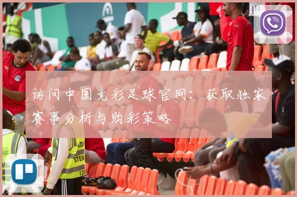 访问中国竞彩足球官网：获取独家赛事分析与购彩策略